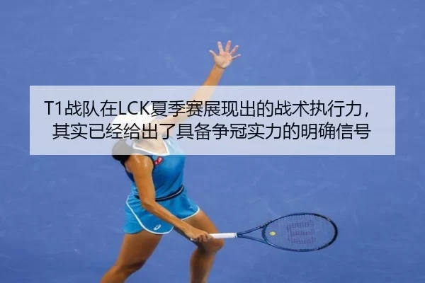 T1战队在LCK夏季赛展现出的战术执行力，其实已经给出了具备争冠实力的明确信号